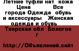 Летние туфли нат. кожа › Цена ­ 5 000 - Все города Одежда, обувь и аксессуары » Женская одежда и обувь   . Тверская обл.,Бологое г.